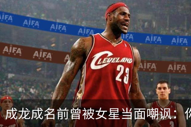 成龙成名前曾被女星当面嘲讽:你配和我搭戏吗?成龙坦言死都记得